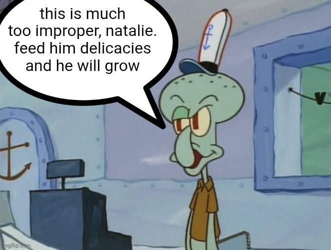 We Serve Food Here Sir | this is much too improper, natalie. feed him delicacies and he will grow | image tagged in we serve food here sir | made w/ Imgflip meme maker