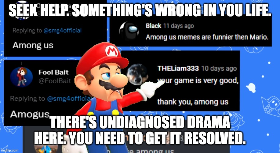 SEEK HELP. SOMETHING'S WRONG IN YOU LIFE. THERE'S UNDIAGNOSED DRAMA HERE. YOU NEED TO GET IT RESOLVED. | image tagged in don't you squidward | made w/ Imgflip meme maker
