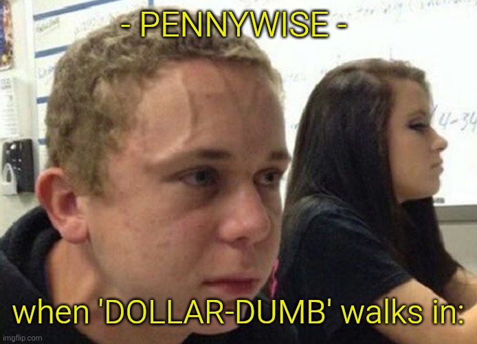 When you haven't told anybody | - PENNYWISE - when 'DOLLAR-DUMB' walks in: | image tagged in when you haven't told anybody | made w/ Imgflip meme maker