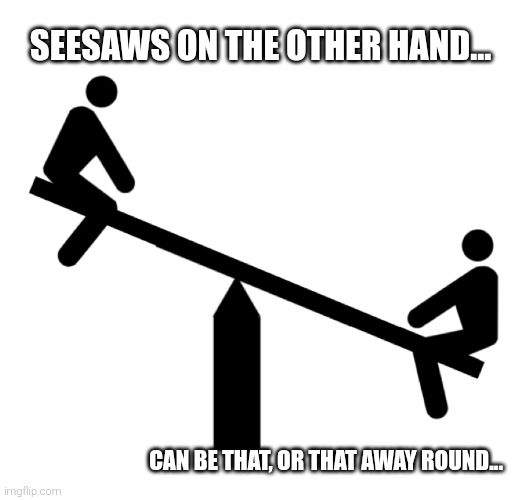 Seesaw mood swings | SEESAWS ON THE OTHER HAND... CAN BE THAT, OR THAT AWAY ROUND... | image tagged in seesaw mood swings | made w/ Imgflip meme maker