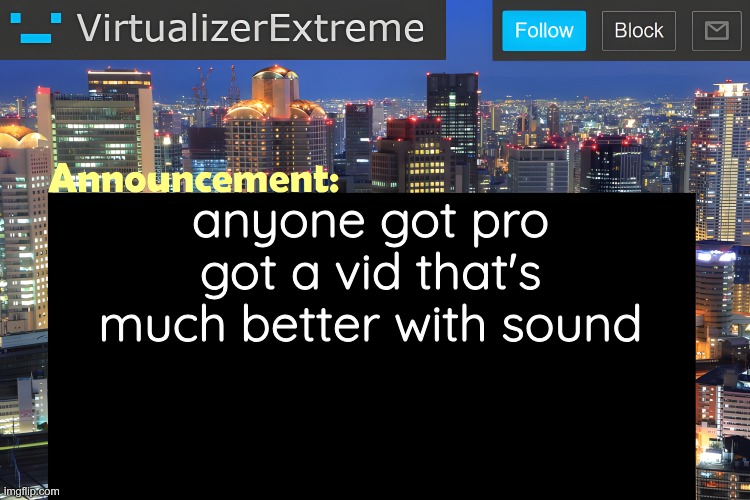 . | anyone got pro
got a vid that's much better with sound | image tagged in virtualizer announcement temp remastered | made w/ Imgflip meme maker