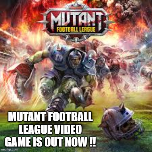 Mutant Football League video game is out now !! | MUTANT FOOTBALL LEAGUE VIDEO GAME IS OUT NOW !! | image tagged in games,video games,ps5,xbox,pc,switch | made w/ Imgflip meme maker