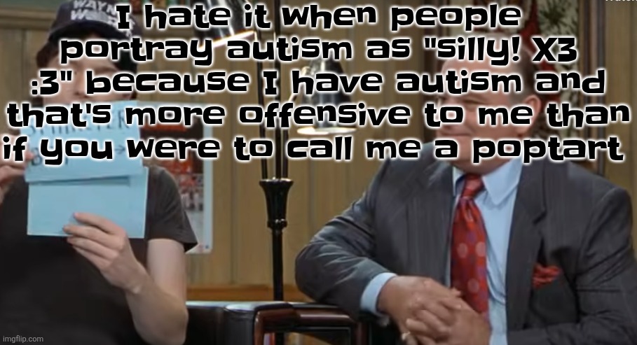 notecard | I hate it when people portray autism as "silly! X3 :3" because I have autism and that's more offensive to me than if you were to call me a poptart | image tagged in notecard | made w/ Imgflip meme maker