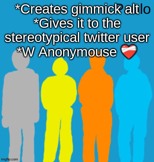 Pabloeezer | *Creates gimmick alt
*Gives it to the stereotypical twitter user
*W Anonymouse ❤‍🩹 | image tagged in pabloeezer | made w/ Imgflip meme maker