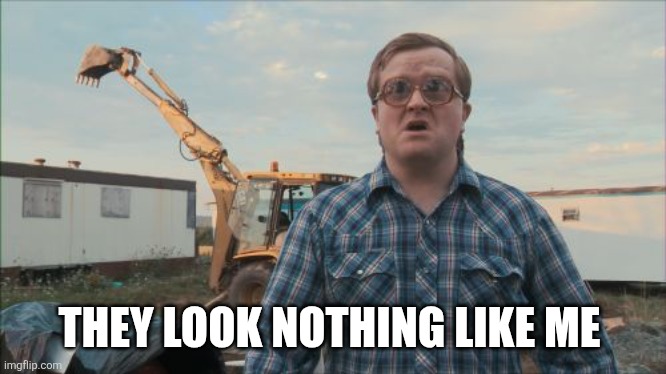 Trailer Park Boys Bubbles Meme | THEY LOOK NOTHING LIKE ME | image tagged in memes,trailer park boys bubbles | made w/ Imgflip meme maker
