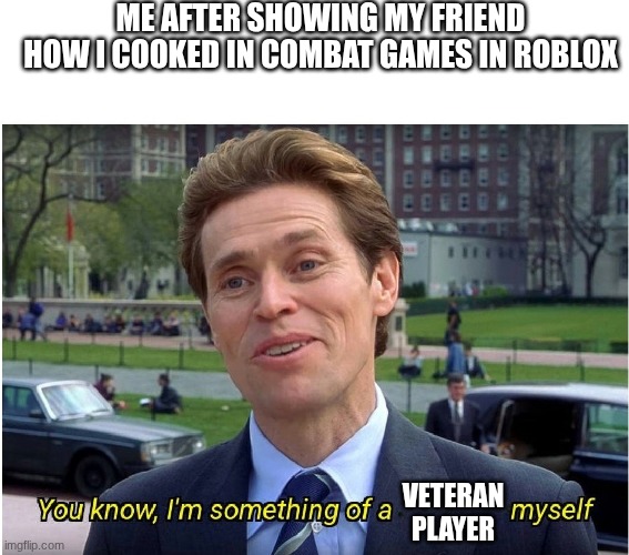 You know, I'm something of a _ myself | ME AFTER SHOWING MY FRIEND HOW I COOKED IN COMBAT GAMES IN ROBLOX; VETERAN PLAYER | image tagged in you know i'm something of a _ myself | made w/ Imgflip meme maker
