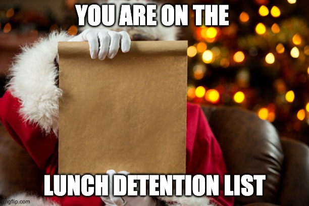 Santa's List | YOU ARE ON THE; LUNCH DETENTION LIST | image tagged in santa's list | made w/ Imgflip meme maker