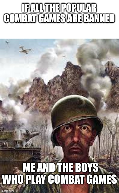 Thousand Yard Stare | IF ALL THE POPULAR COMBAT GAMES ARE BANNED; ME AND THE BOYS WHO PLAY COMBAT GAMES | image tagged in thousand yard stare | made w/ Imgflip meme maker