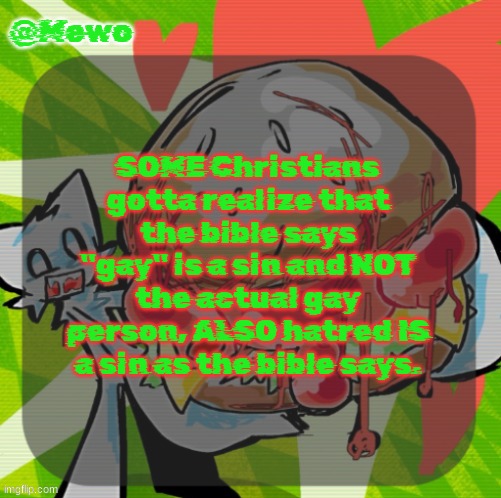 Mewo's DINNER! temp | SOME Christians gotta realize that the bible says "gay" is a sin and NOT the actual gay person, ALSO hatred IS a sin as the bible says. | image tagged in mewo's dinner temp | made w/ Imgflip meme maker