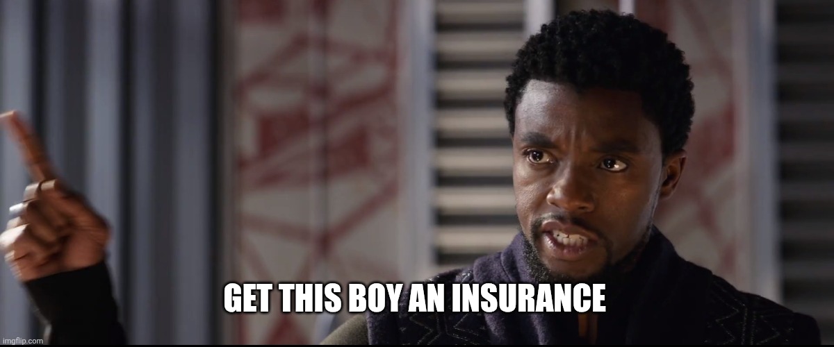 Insurance | GET THIS BOY AN INSURANCE | image tagged in someone get this man a shield | made w/ Imgflip meme maker