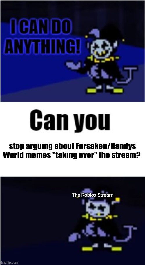 Y'all guys gotta get your shit together. | stop arguing about Forsaken/Dandys World memes "taking over" the stream? The Roblox Stream: | image tagged in i can do anything,memes,roblox,roblox meme,deltarune,undertale | made w/ Imgflip meme maker