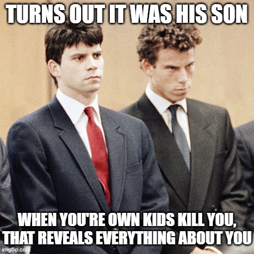 Menendez Brothers | TURNS OUT IT WAS HIS SON WHEN YOU'RE OWN KIDS KILL YOU, THAT REVEALS EVERYTHING ABOUT YOU | image tagged in menendez brothers | made w/ Imgflip meme maker