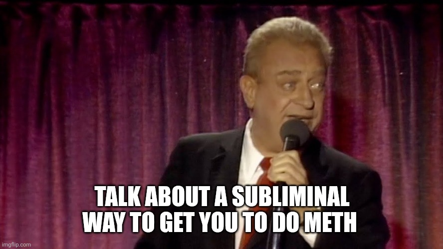 Dangerfield | TALK ABOUT A SUBLIMINAL WAY TO GET YOU TO DO METH | image tagged in dangerfield | made w/ Imgflip meme maker