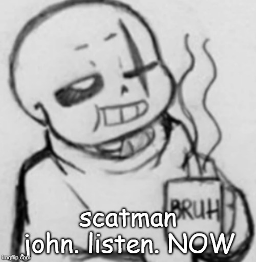 Sing now! - scatman john | scatman john. listen. NOW | image tagged in epic sans chilling | made w/ Imgflip meme maker