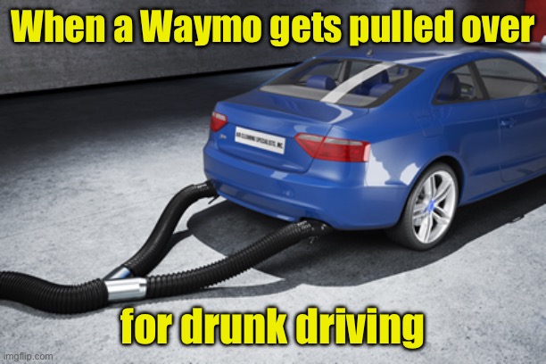Autonomous car breathalyzer | When a Waymo gets pulled over; for drunk driving | image tagged in drunk driving | made w/ Imgflip meme maker