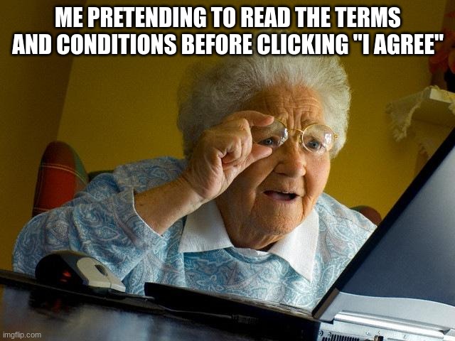 Grandma Finds The Internet | ME PRETENDING TO READ THE TERMS AND CONDITIONS BEFORE CLICKING "I AGREE" | image tagged in memes,grandma finds the internet | made w/ Imgflip meme maker