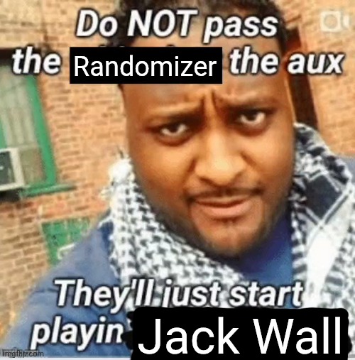we all goon to jack wall <3 | Randomizer; Jack Wall | image tagged in do not pass the x the aux they ll just start playin y | made w/ Imgflip meme maker