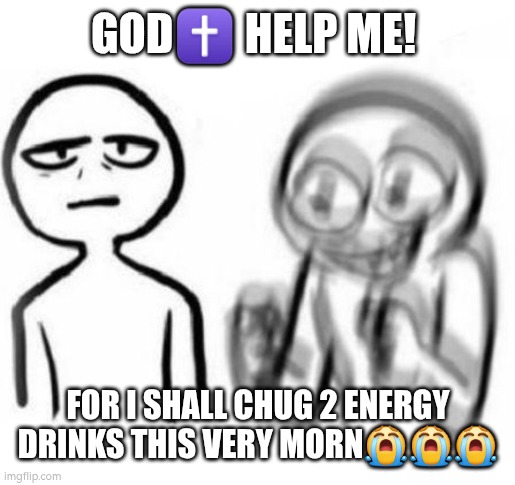 Bouta transform | GOD✝️ HELP ME! FOR I SHALL CHUG 2 ENERGY DRINKS THIS VERY MORN😭😭😭 | image tagged in tired vs hyper,energy drinks,god,christianity | made w/ Imgflip meme maker