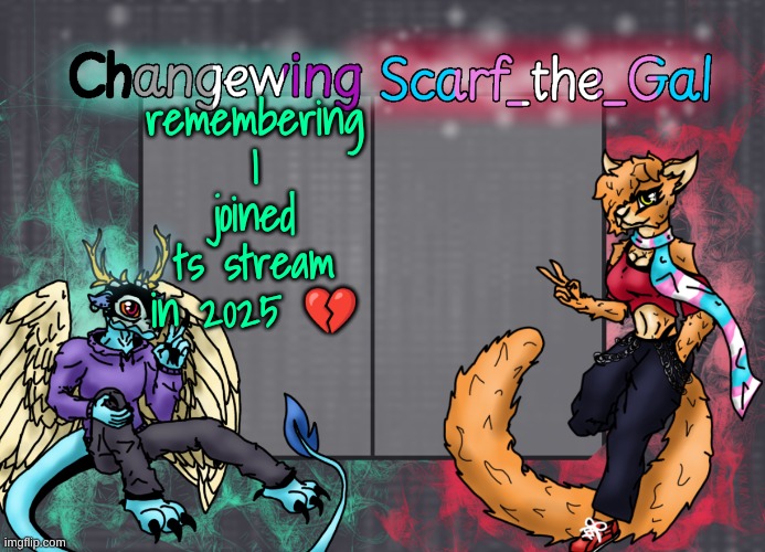 and also looking back at how fucking annoying I was TwT | remembering I joined ts stream in 2025 💔 | image tagged in changewing scarf shared template | made w/ Imgflip meme maker