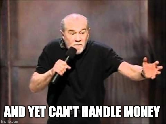 George carlin | AND YET CAN'T HANDLE MONEY | image tagged in george carlin | made w/ Imgflip meme maker