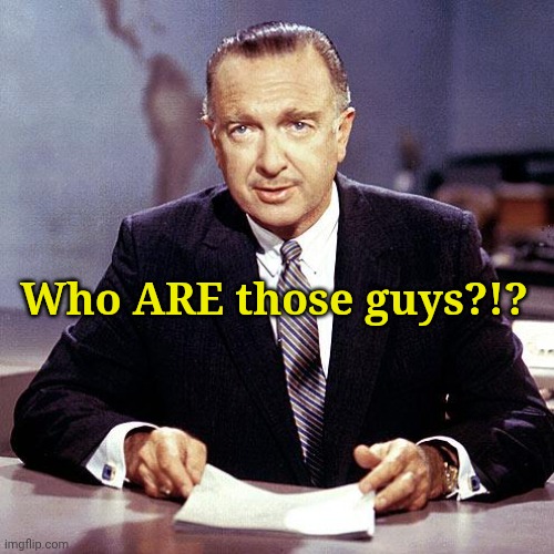 Walter Cronkite | Who ARE those guys?!? | image tagged in walter cronkite | made w/ Imgflip meme maker
