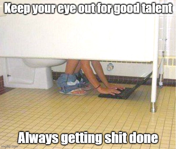 Best Employee | Keep your eye out for good talent; Always getting shit done | image tagged in work,efficient,hard work,git r done,bathroom humor | made w/ Imgflip meme maker