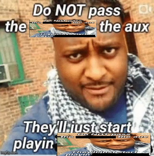 Do not pass the X the aux They’ll just start playin Y | image tagged in do not pass the x the aux they ll just start playin y | made w/ Imgflip meme maker
