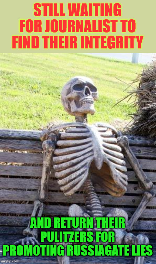 Waiting Skeleton Meme | STILL WAITING FOR JOURNALIST TO FIND THEIR INTEGRITY AND RETURN THEIR PULITZERS FOR PROMOTING RUSSIAGATE LIES | image tagged in memes,waiting skeleton | made w/ Imgflip meme maker