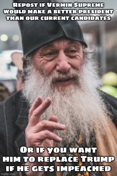 The only politics I would care about | Repost if Vermin Supreme would make a better president than our current candidates; Or if you want him to replace Trump if he gets impeached | image tagged in vermin supreme | made w/ Imgflip meme maker