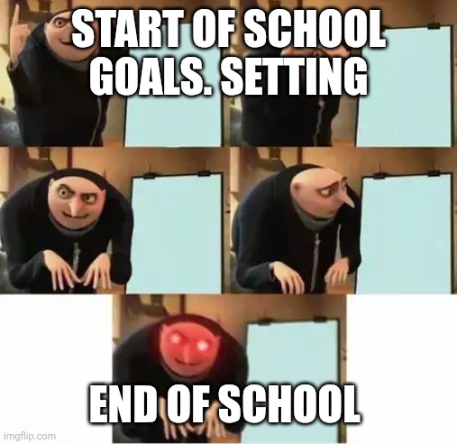Overall goal is to just make it | START OF SCHOOL GOALS. SETTING; END OF SCHOOL | image tagged in gru's plan red eyes edition,school | made w/ Imgflip meme maker