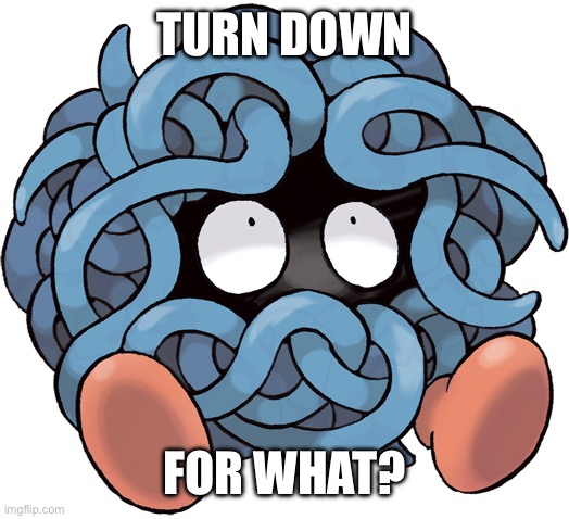 Fire up that loud, another round of shots! | TURN DOWN; FOR WHAT? | image tagged in tangela | made w/ Imgflip meme maker