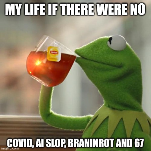 Uhhh peace | MY LIFE IF THERE WERE NO; COVID, AI SLOP, BRANINROT AND 67 | image tagged in memes,but that's none of my business,kermit the frog | made w/ Imgflip meme maker