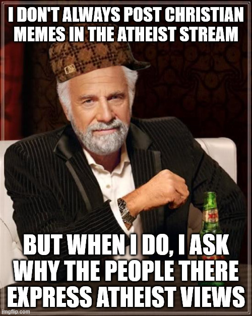 People here aren't atheists because they don't understand Christianity. They're atheists because they DO. Believe that. | I DON'T ALWAYS POST CHRISTIAN
MEMES IN THE ATHEIST STREAM; BUT WHEN I DO, I ASK
WHY THE PEOPLE THERE
EXPRESS ATHEIST VIEWS | image tagged in memes,the most interesting man in the world | made w/ Imgflip meme maker