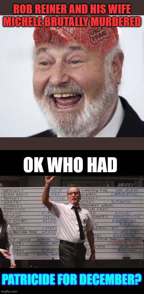 Tragedy strikes Hollywood again | ROB REINER AND HIS WIFE MICHELE BRUTALLY MURDERED; OK WHO HAD; PATRICIDE FOR DECEMBER? | image tagged in ok who had,patricide,family mental health issues | made w/ Imgflip meme maker