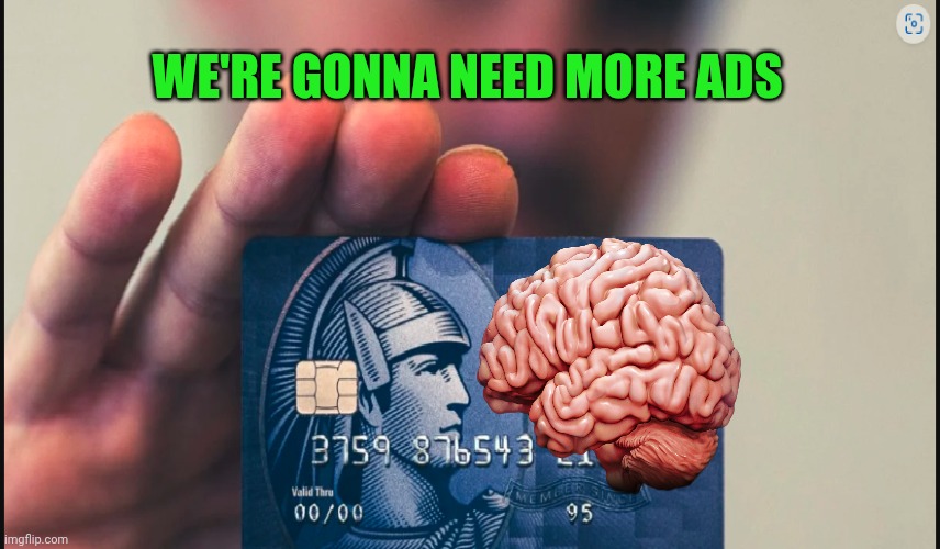 Credit card | WE'RE GONNA NEED MORE ADS | image tagged in credit card | made w/ Imgflip meme maker