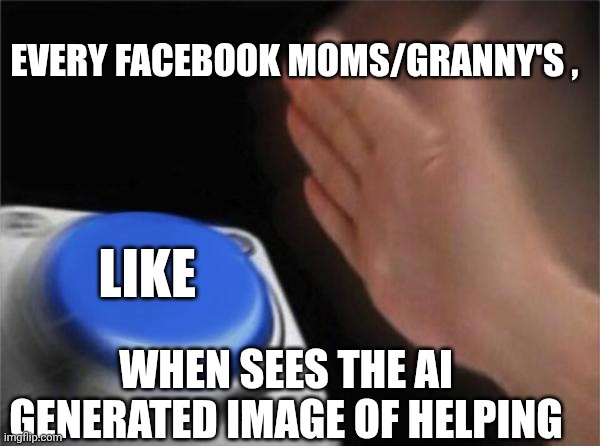 Ah man | EVERY FACEBOOK MOMS/GRANNY'S , LIKE; WHEN SEES THE AI GENERATED IMAGE OF HELPING | image tagged in memes,blank nut button | made w/ Imgflip meme maker