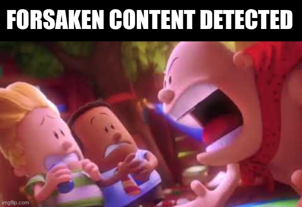Captain Underpants Scream | FORSAKEN CONTENT DETECTED | image tagged in captain underpants scream | made w/ Imgflip meme maker