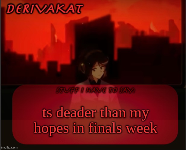 Derivakat's Headcase temp | ts deader than my hopes in finals week | image tagged in derivakat's headcase temp | made w/ Imgflip meme maker