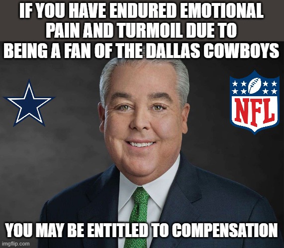 oh, you're entitled | IF YOU HAVE ENDURED EMOTIONAL PAIN AND TURMOIL DUE TO BEING A FAN OF THE DALLAS COWBOYS; YOU MAY BE ENTITLED TO COMPENSATION | image tagged in you may be entitled to compensation,nfl,dallas cowboys | made w/ Imgflip meme maker
