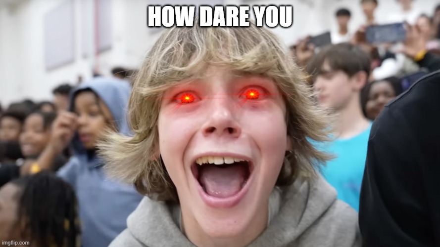67 Kid | HOW DARE YOU | image tagged in 67 kid | made w/ Imgflip meme maker