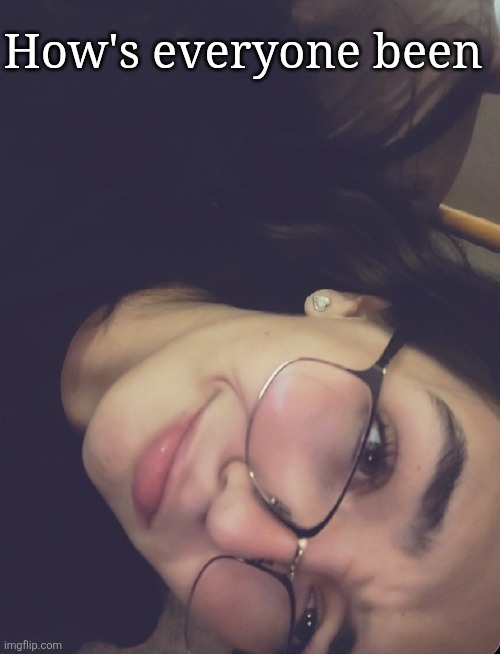 How's everyone been | made w/ Imgflip meme maker