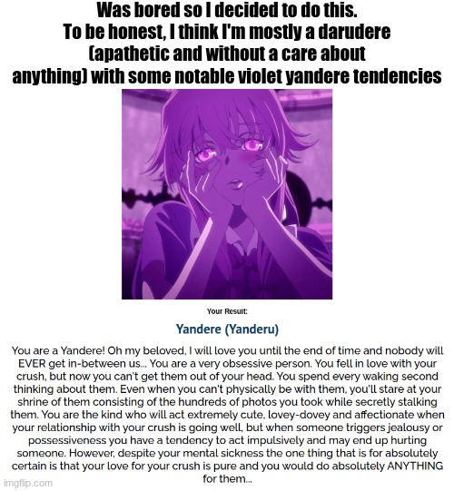 I'll put link in comments in case you wanna do something useless too | Was bored so I decided to do this. To be honest, I think I'm mostly a darudere (apathetic and without a care about anything) with some notable violet yandere tendencies | made w/ Imgflip meme maker