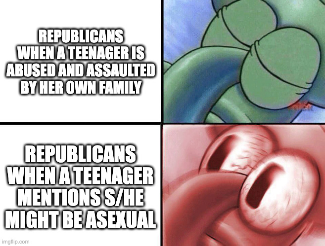 GOPocrisy | REPUBLICANS WHEN A TEENAGER IS ABUSED AND ASSAULTED BY HER OWN FAMILY; REPUBLICANS WHEN A TEENAGER MENTIONS S/HE MIGHT BE ASEXUAL | image tagged in sleeping squidward | made w/ Imgflip meme maker