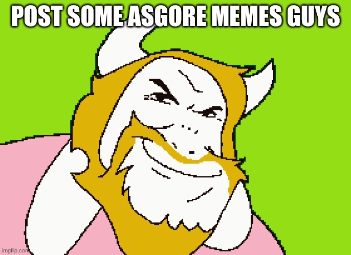 asgore | POST SOME ASGORE MEMES GUYS | image tagged in asgore | made w/ Imgflip meme maker