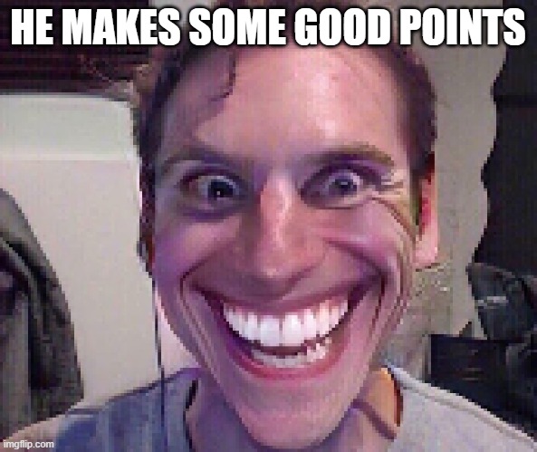 HE MAKES SOME GOOD POINTS | image tagged in when the imposter is sus | made w/ Imgflip meme maker