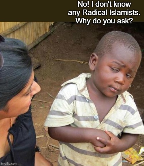 Islam youth | No! I don't know any Radical Islamists.
Why do you ask? | image tagged in third world skeptical kid,islam | made w/ Imgflip meme maker