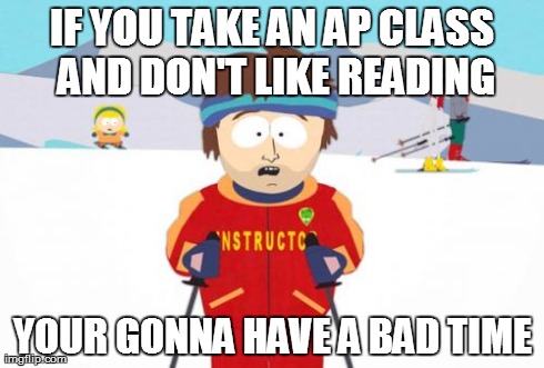 AP Classes  | IF YOU TAKE AN AP CLASS AND DON'T LIKE READING YOUR GONNA HAVE A BAD TIME | image tagged in memes,super cool ski instructor,ap classes,reading,ap students | made w/ Imgflip meme maker