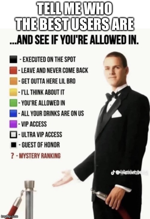 See if your allowed in. | TELL ME WHO THE BEST USERS ARE | image tagged in see if your allowed in | made w/ Imgflip meme maker