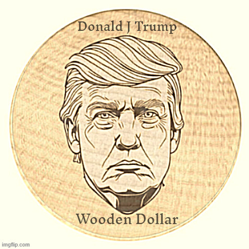 Trump ends the penny and replaces the wooden nickel | image tagged in trump ends the penny and replaces the wooden nickel,trump isn't worth a plugged nickel,creepto currency,maga money | made w/ Imgflip meme maker