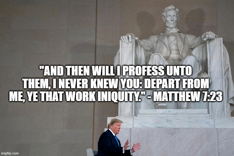 Judgement Day | "AND THEN WILL I PROFESS UNTO THEM, I NEVER KNEW YOU: DEPART FROM ME, YE THAT WORK INIQUITY." - MATTHEW 7:23 | image tagged in donald trump | made w/ Imgflip meme maker